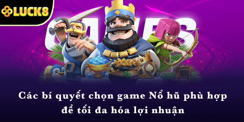 Các bí quyết chọn game Nổ hũ phù hợp để tối đa hóa lợi nhuận