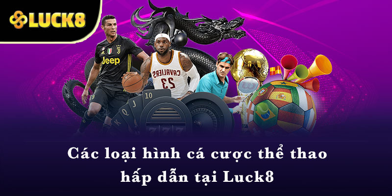 Các loại hình cá cược thể thao hấp dẫn tại Luck8