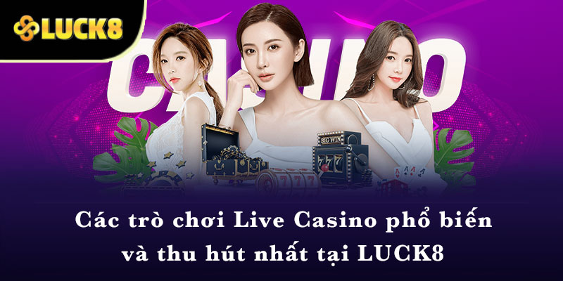 Các trò chơi Live Casino phổ biến và thu hút nhất tại LUCK8