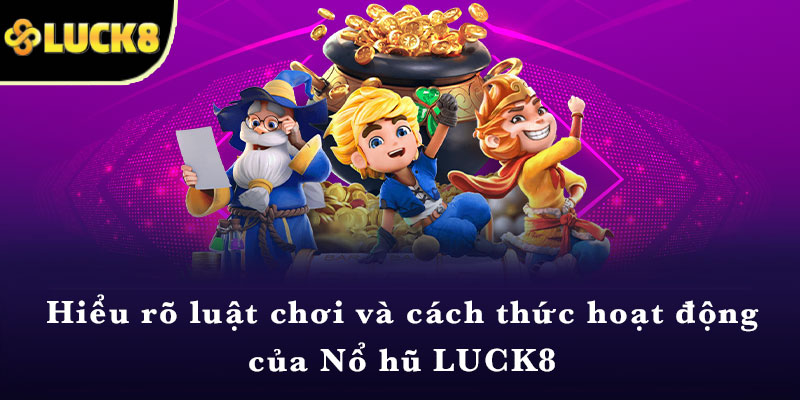 Hiểu rõ luật chơi và cách thức hoạt động của Nổ hũ LUCK8