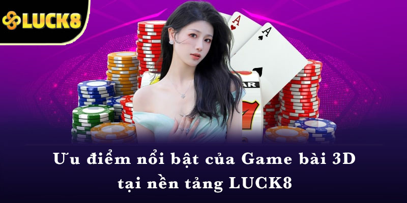 Ưu điểm nổi bật của Game bài 3D tại nền tảng LUCK8